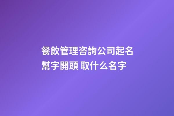 餐飲管理咨詢公司起名幫字開頭 取什么名字-第1張-公司起名-玄機派